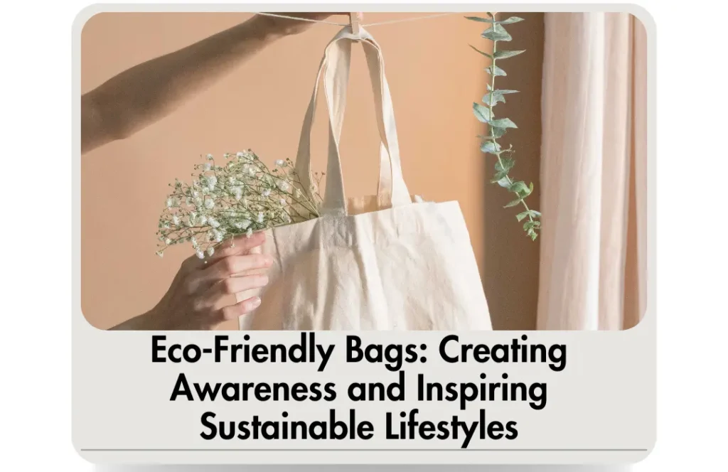 Eco-Friendly Bags: Creating Awareness and Inspiring Sustainable Lifestyles